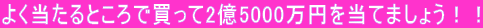 よく当たるところで買って2億5000万円を当てましょう！！